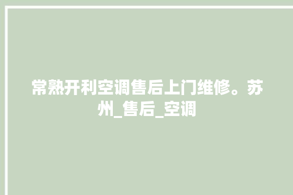 常熟开利空调售后上门维修。苏州_售后_空调