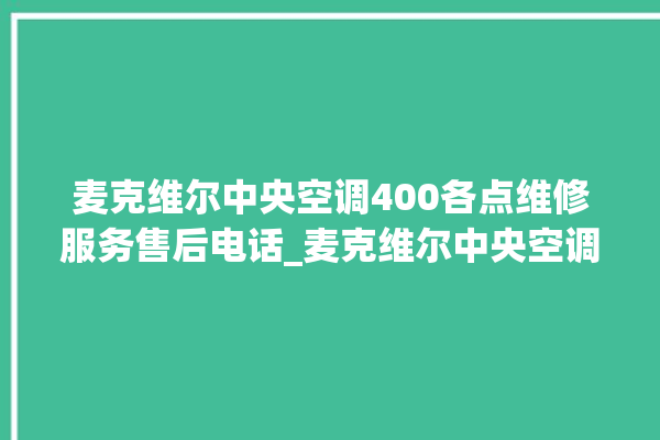 麦克维尔中央空调400各点维修服务售后电话_麦克维尔中央空调型号详解 。麦克