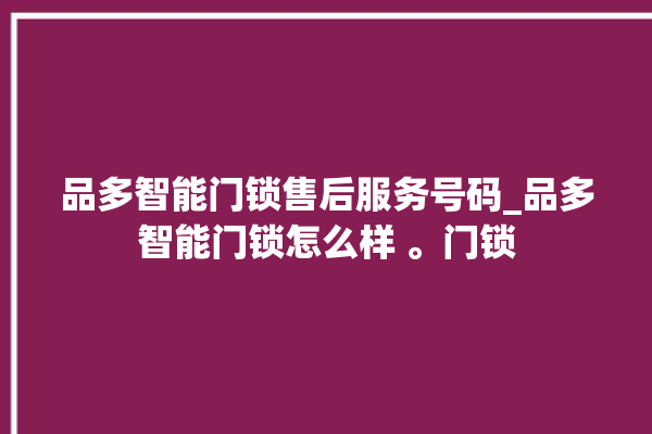 品多智能门锁售后服务号码_品多智能门锁怎么样 。门锁