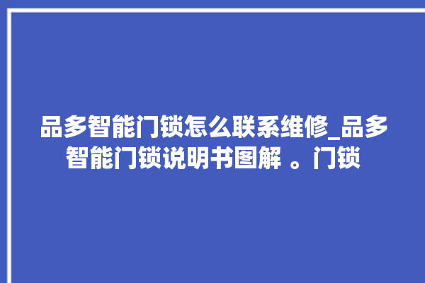 品多智能门锁怎么联系维修_品多智能门锁说明书图解 。门锁