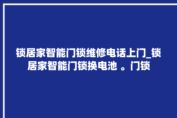 锁居家智能门锁维修电话上门_锁居家智能门锁换电池 。门锁