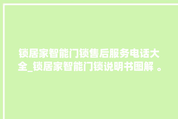 锁居家智能门锁售后服务电话大全_锁居家智能门锁说明书图解 。门锁