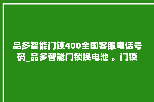 品多智能门锁400全国客服电话号码_品多智能门锁换电池 。门锁