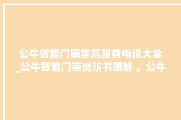 公牛智能门锁售后服务电话大全_公牛智能门锁说明书图解 。公牛