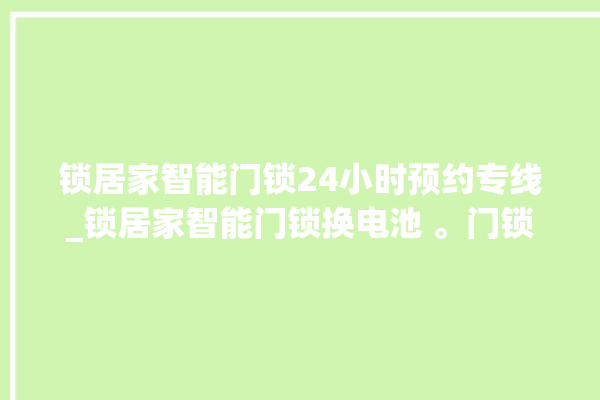 锁居家智能门锁24小时预约专线_锁居家智能门锁换电池 。门锁