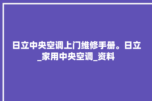 日立中央空调上门维修手册。日立_家用中央空调_资料