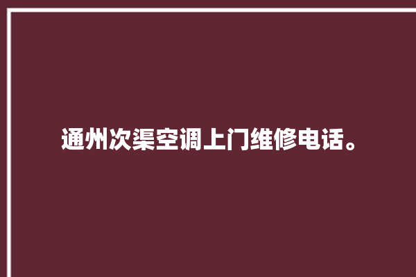 通州次渠空调上门维修电话。