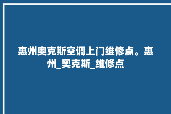 惠州奥克斯空调上门维修点。惠州_奥克斯_维修点