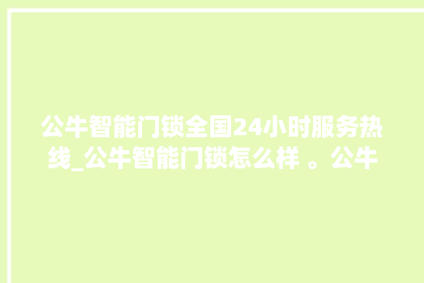 公牛智能门锁全国24小时服务热线_公牛智能门锁怎么样 。公牛