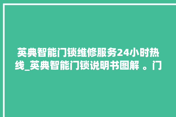 英典智能门锁维修服务24小时热线_英典智能门锁说明书图解 。门锁