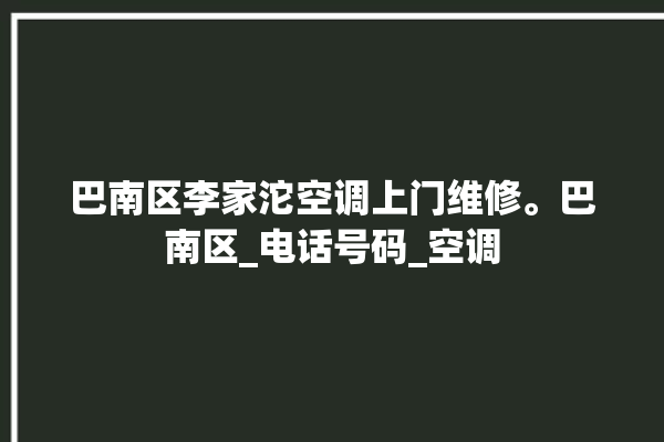 巴南区李家沱空调上门维修。巴南区_电话号码_空调