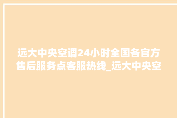 远大中央空调24小时全国各官方售后服务点客服热线_远大中央空调ER故障代码 。中央空调