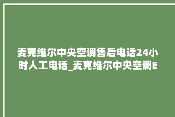 麦克维尔中央空调售后电话24小时人工电话_麦克维尔中央空调ER故障代码 。麦克