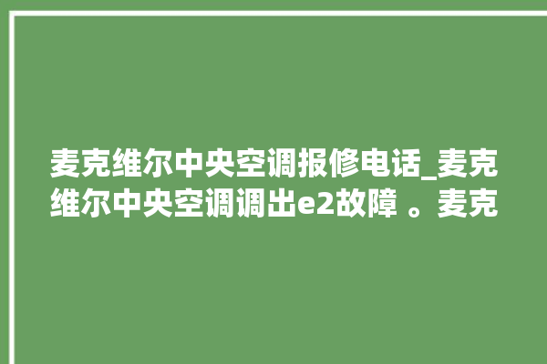 麦克维尔中央空调报修电话_麦克维尔中央空调调出e2故障 。麦克