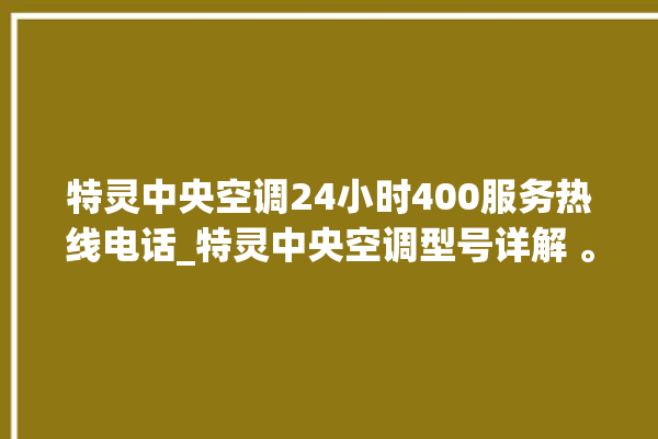 特灵中央空调24小时400服务热线电话_特灵中央空调型号详解 。中央空调