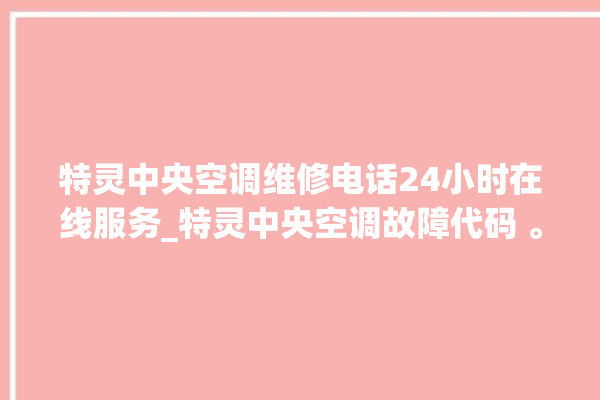 特灵中央空调维修电话24小时在线服务_特灵中央空调故障代码 。中央空调