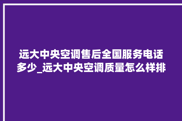 远大中央空调售后全国服务电话多少_远大中央空调质量怎么样排名第几 。中央空调