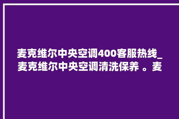 麦克维尔中央空调400客服热线_麦克维尔中央空调清洗保养 。麦克