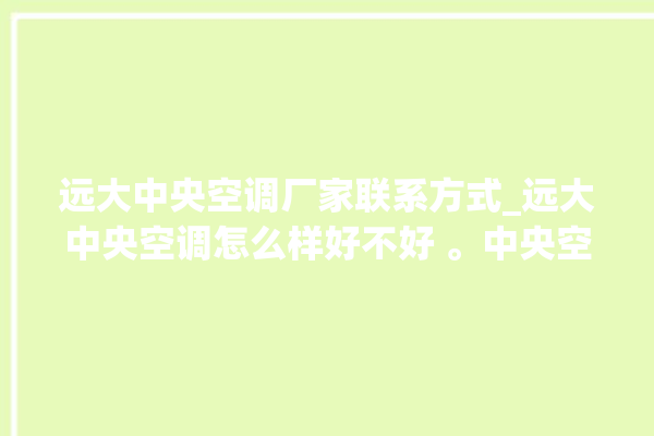 远大中央空调厂家联系方式_远大中央空调怎么样好不好 。中央空调