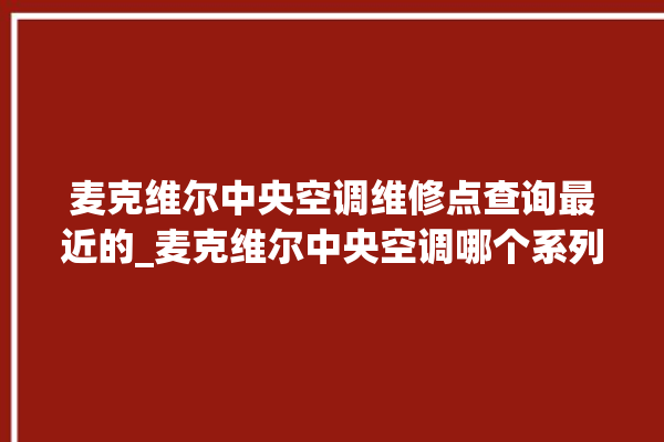 麦克维尔中央空调维修点查询最近的_麦克维尔中央空调哪个系列好 。麦克