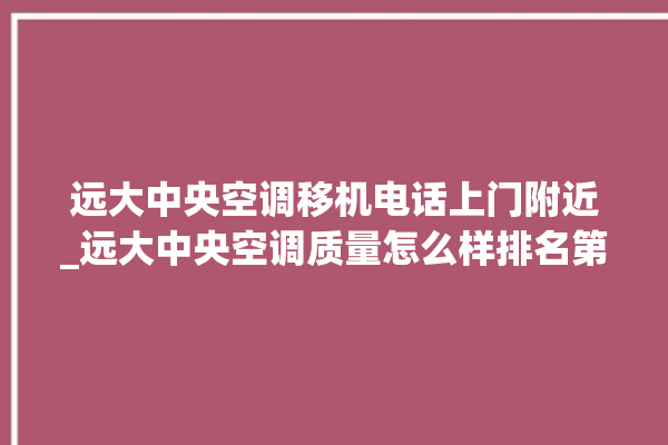 远大中央空调移机电话上门附近_远大中央空调质量怎么样排名第几 。中央空调