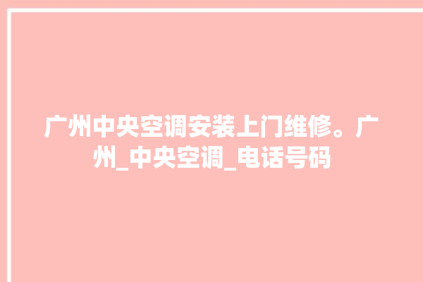 广州中央空调安装上门维修。广州_中央空调_电话号码