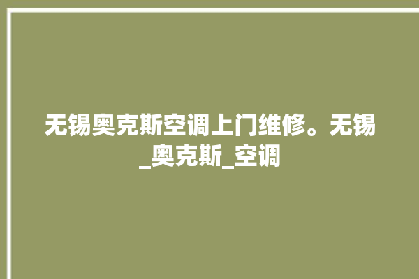 无锡奥克斯空调上门维修。无锡_奥克斯_空调