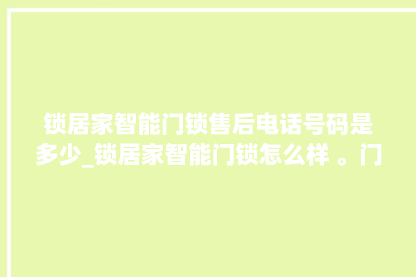 锁居家智能门锁售后电话号码是多少_锁居家智能门锁怎么样 。门锁