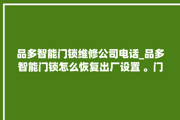 品多智能门锁维修公司电话_品多智能门锁怎么恢复出厂设置 。门锁