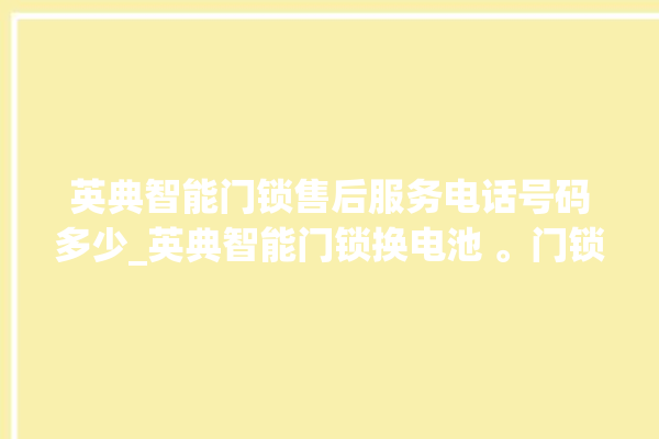 英典智能门锁售后服务电话号码多少_英典智能门锁换电池 。门锁