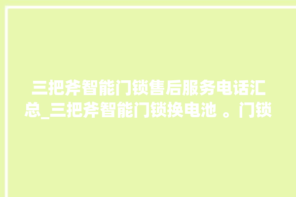 三把斧智能门锁售后服务电话汇总_三把斧智能门锁换电池 。门锁