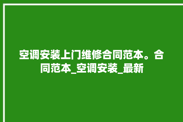 空调安装上门维修合同范本。合同范本_空调安装_最新