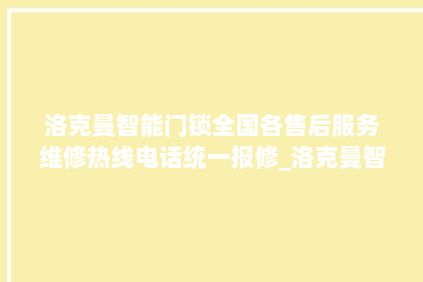 洛克曼智能门锁全国各售后服务维修热线电话统一报修_洛克曼智能门锁怎么设置指纹 。洛克