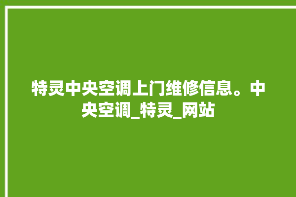 特灵中央空调上门维修信息。中央空调_特灵_网站