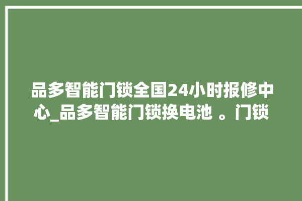 品多智能门锁全国24小时报修中心_品多智能门锁换电池 。门锁