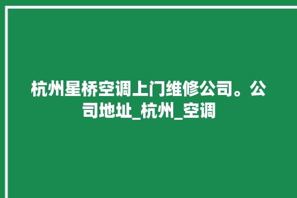 杭州星桥空调上门维修公司。公司地址_杭州_空调