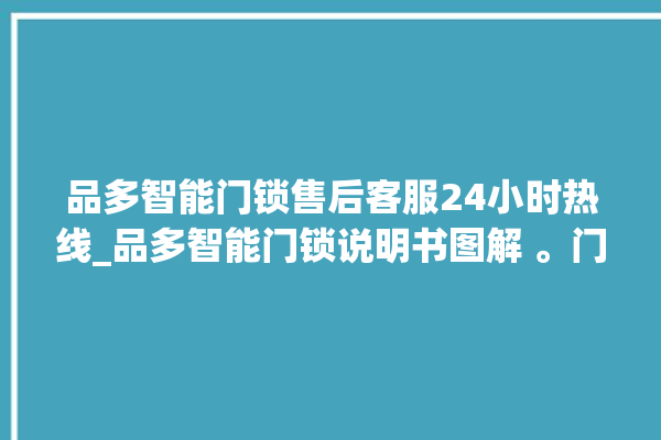 品多智能门锁售后客服24小时热线_品多智能门锁说明书图解 。门锁