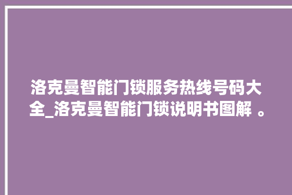 洛克曼智能门锁服务热线号码大全_洛克曼智能门锁说明书图解 。洛克