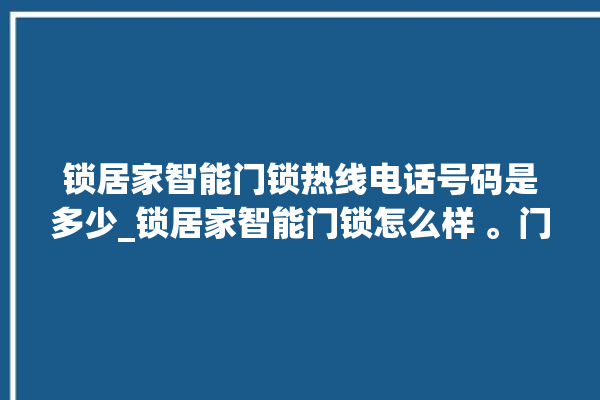 锁居家智能门锁热线电话号码是多少_锁居家智能门锁怎么样 。门锁