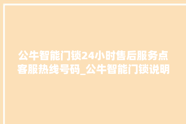 公牛智能门锁24小时售后服务点客服热线号码_公牛智能门锁说明书图解 。公牛