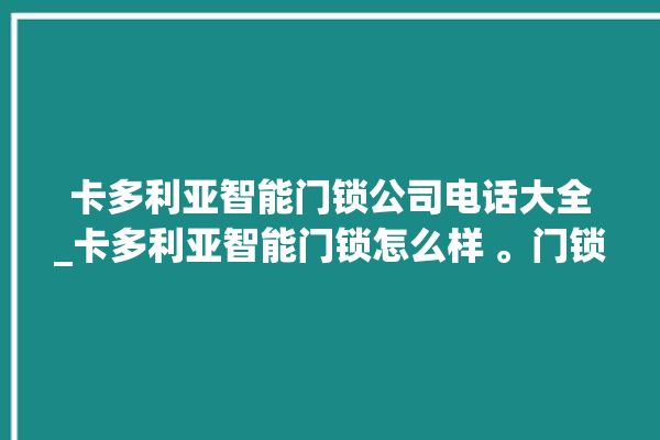 卡多利亚智能门锁公司电话大全_卡多利亚智能门锁怎么样 。门锁