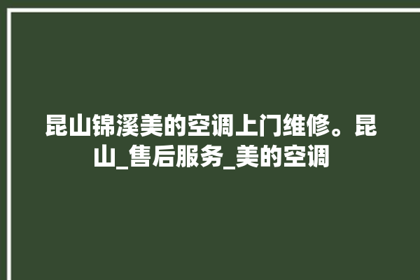 昆山锦溪美的空调上门维修。昆山_售后服务_美的空调