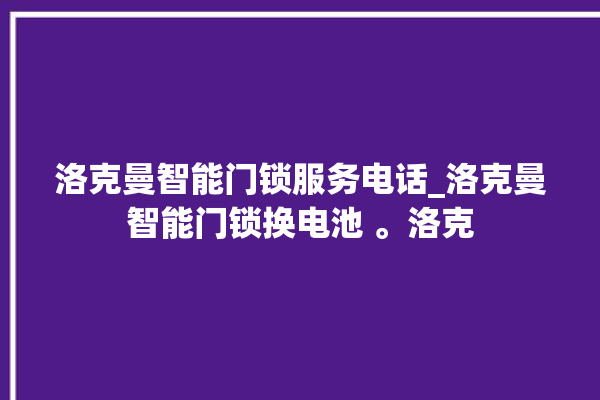 洛克曼智能门锁服务电话_洛克曼智能门锁换电池 。洛克