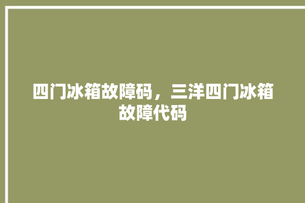 四门冰箱故障码，三洋四门冰箱故障代码