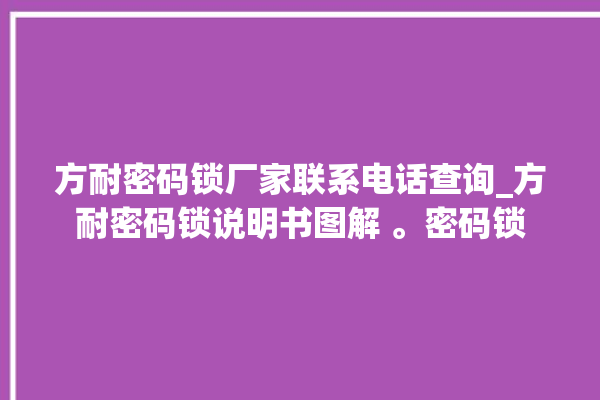 方耐密码锁厂家联系电话查询_方耐密码锁说明书图解 。密码锁