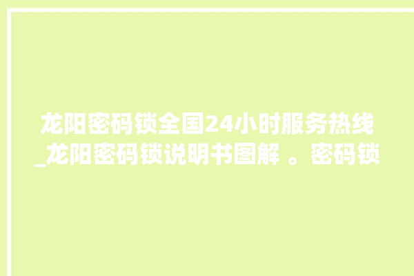 龙阳密码锁全国24小时服务热线_龙阳密码锁说明书图解 。密码锁