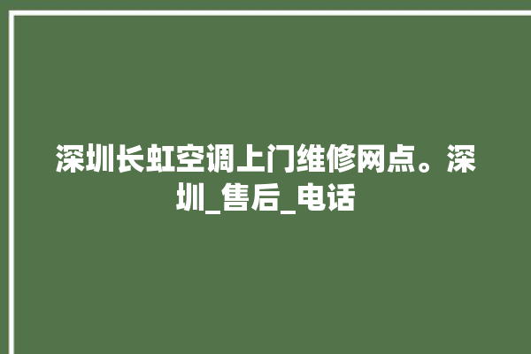 深圳长虹空调上门维修网点。深圳_售后_电话