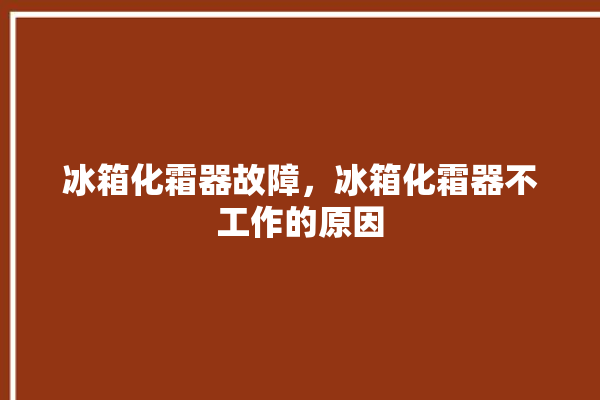 冰箱化霜器故障，冰箱化霜器不工作的原因