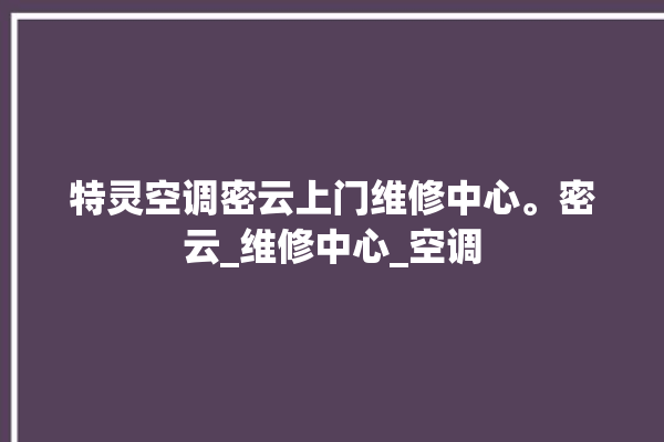 特灵空调密云上门维修中心。密云_维修中心_空调