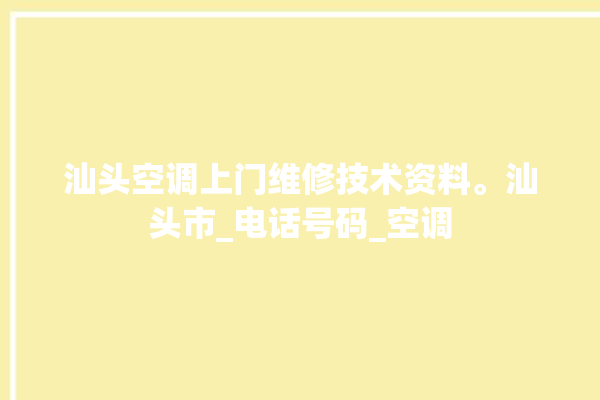 汕头空调上门维修技术资料。汕头市_电话号码_空调